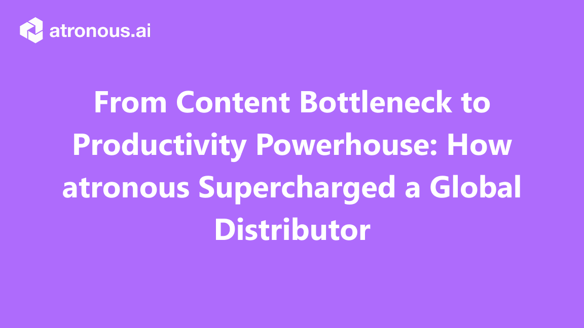 From Content Bottleneck to Productivity Powerhouse: How atronous Supercharged a Global Distributor
