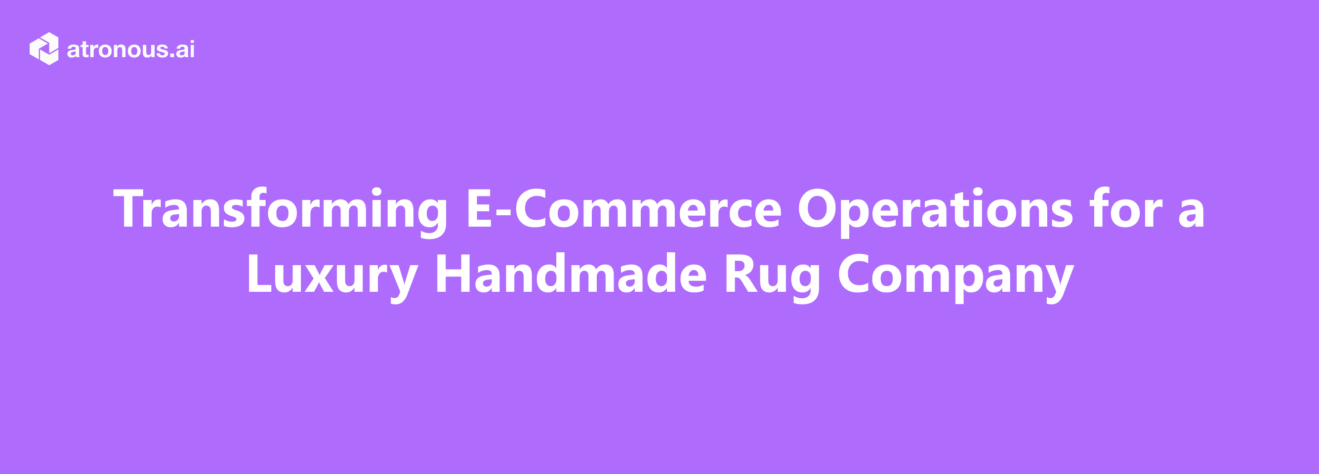 Transforming E-Commerce Operations for a Luxury Handmade Rug Company